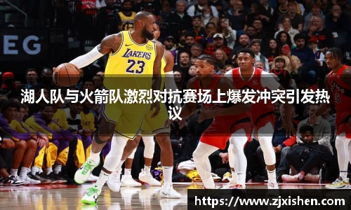 湖人队与火箭队激烈对抗赛场上爆发冲突引发热议