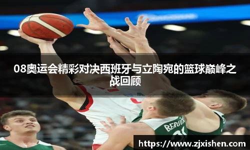 08奥运会精彩对决西班牙与立陶宛的篮球巅峰之战回顾
