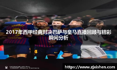 2017年西甲经典对决巴萨与皇马直播回顾与精彩瞬间分析
